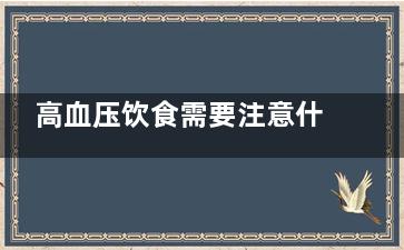 高血压饮食需要注意什么 高血压的饮食注意事项(高血压饮食需要注意低脂低胆固醇吗)